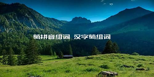 萄拼音组词 汉字萄组词